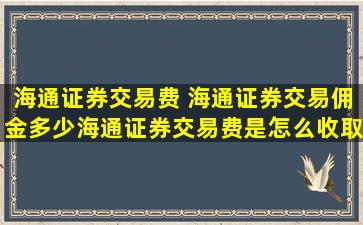 海通证券交易费 海通证券交易佣金多少海通证券交易费是怎么收取的